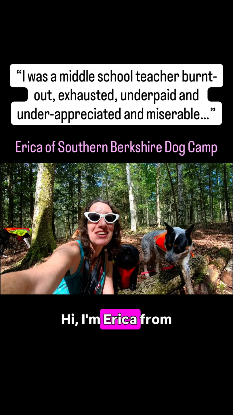 Erica of Southern Berkshire Dog Camp: &ldquo;I was a middle school teacher &mdash; burnt out, exhausted, underpaid and under-appreciated and miserable&hellip;&rdquo;